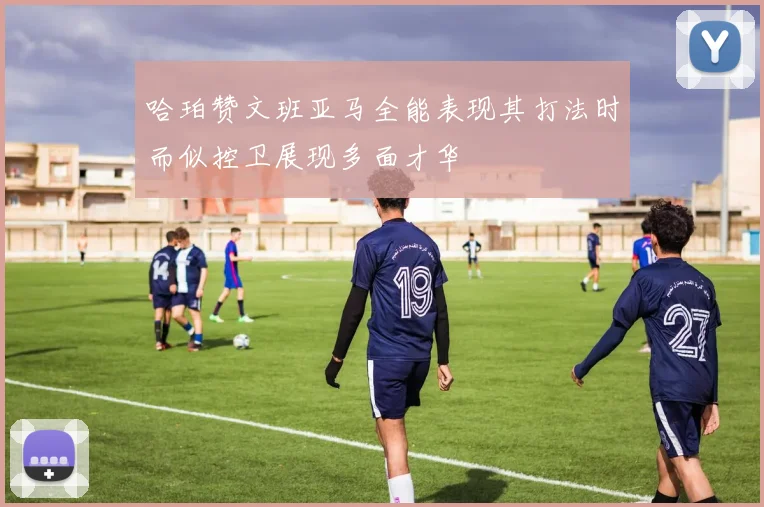 哈珀赞文班亚马全能表现其打法时而似控卫展现多面才华