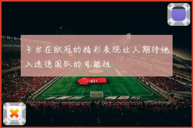 卡尔在欧冠的精彩表现让人期待他入选德国队的可能性