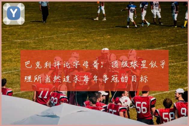 巴克利评论字母哥：顶级球星似乎理所当然追求每年争冠的目标