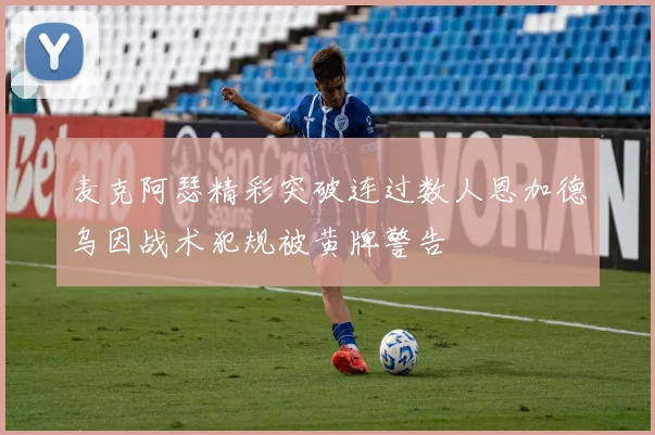 麦克阿瑟精彩突破连过数人恩加德乌因战术犯规被黄牌警告