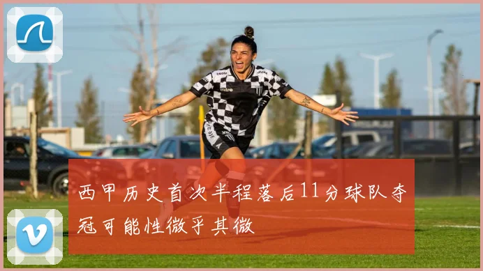 西甲历史首次半程落后11分球队夺冠可能性微乎其微