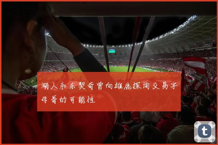 湖人和东契奇曾向雄鹿探询交易字母哥的可能性