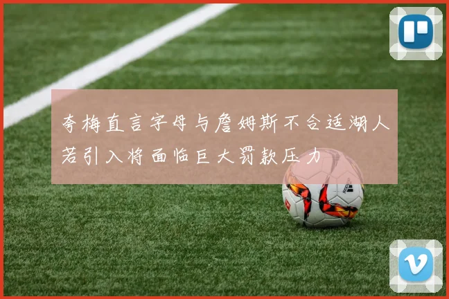 夸梅直言字母与詹姆斯不合适湖人若引入将面临巨大罚款压力