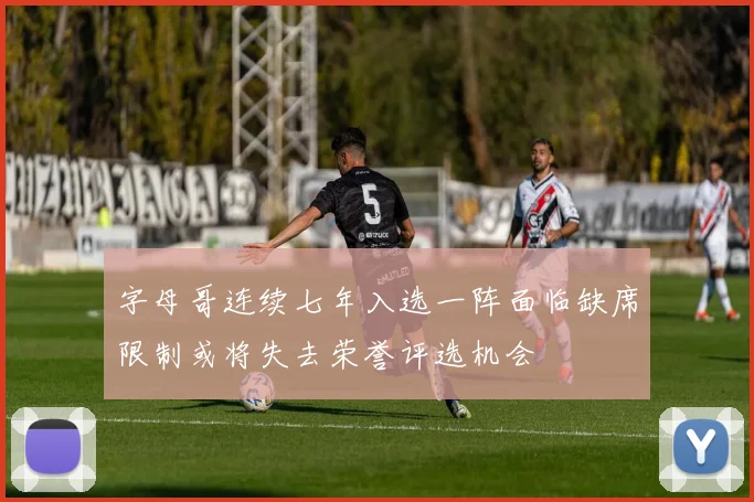 字母哥连续七年入选一阵面临缺席限制或将失去荣誉评选机会