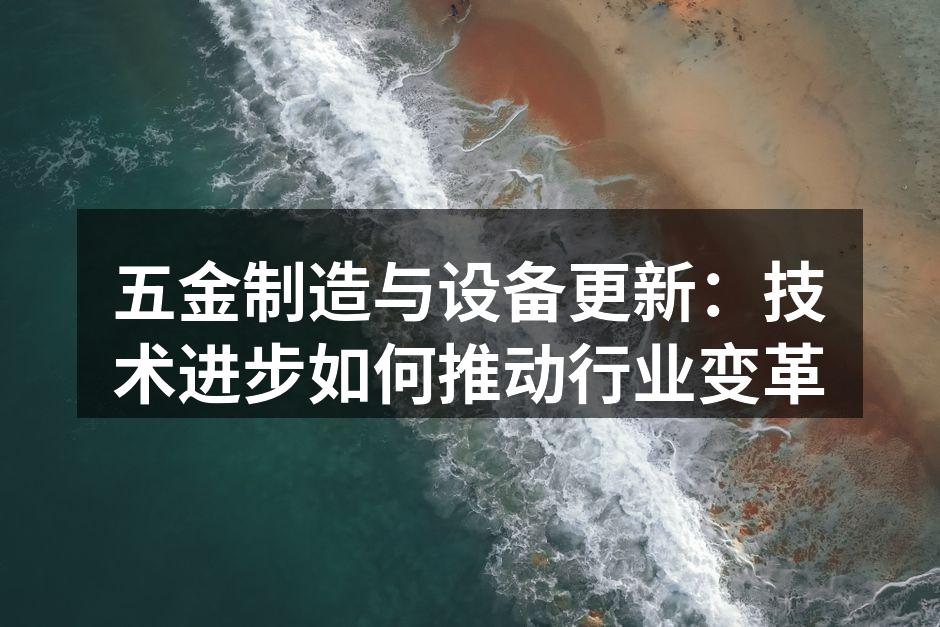 五金制造与设备更新：技术进步如何推动行业变革