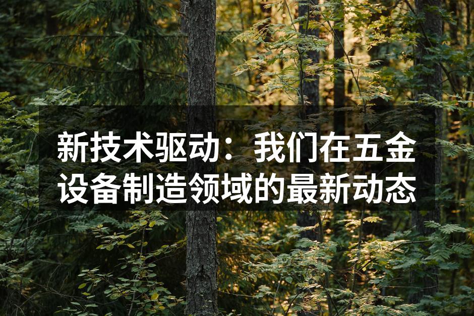 新技术驱动：我们在五金设备制造领域的最新动态