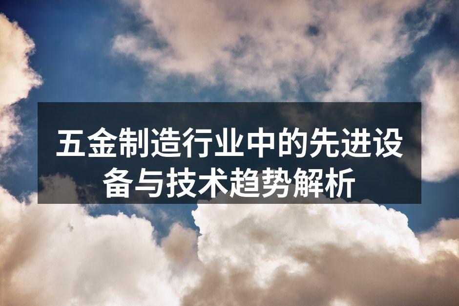 五金制造行业中的先进设备与技术趋势解析